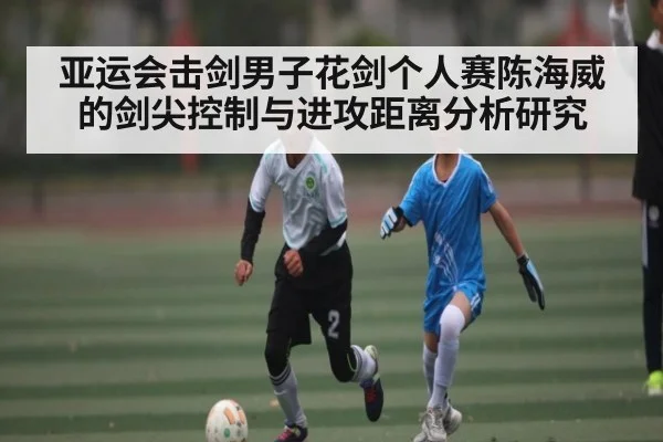 亚运会击剑男子花剑个人赛陈海威的剑尖控制与进攻距离分析研究