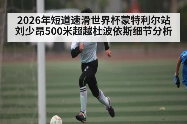 2026年短道速滑世界杯蒙特利尔站刘少昂500米超越杜波依斯细节分析