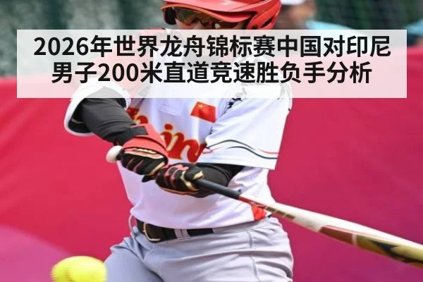 2026年世界龙舟锦标赛中国对印尼男子200米直道竞速胜负手分析
